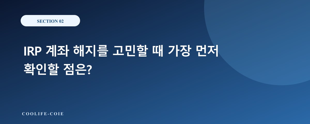 IRP 계좌 해지를 고민할 때 가장 먼저 확인할 점은?