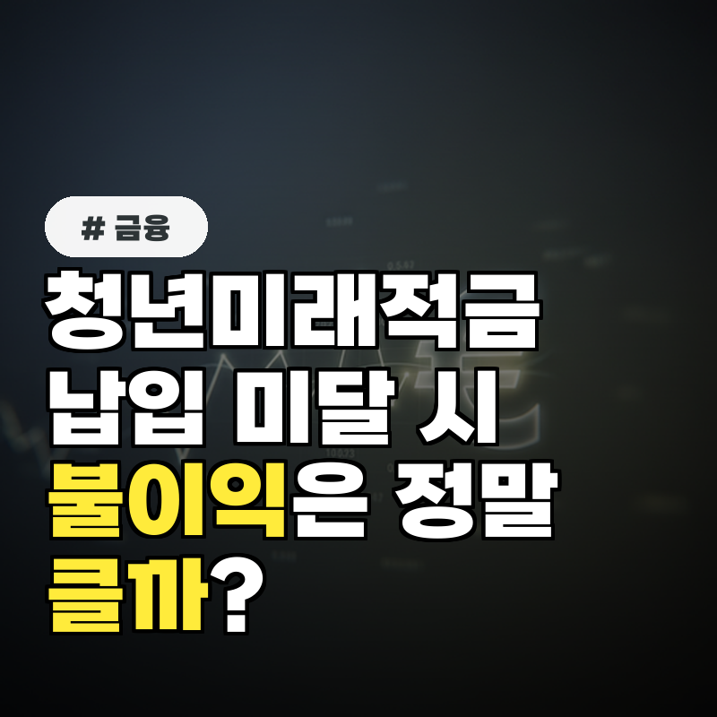 청년미래적금 납입 횟수 미달 시 불이익이 정말 클까