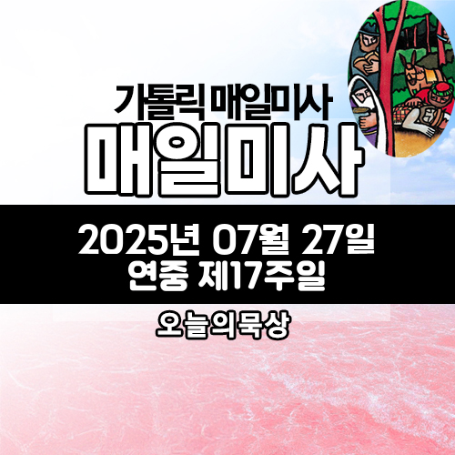2025년 7월 27일 매일미사 연중 제17주일 오늘의 묵상