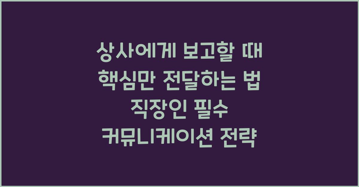 상사에게 보고할 때 핵심만 전달하는 법