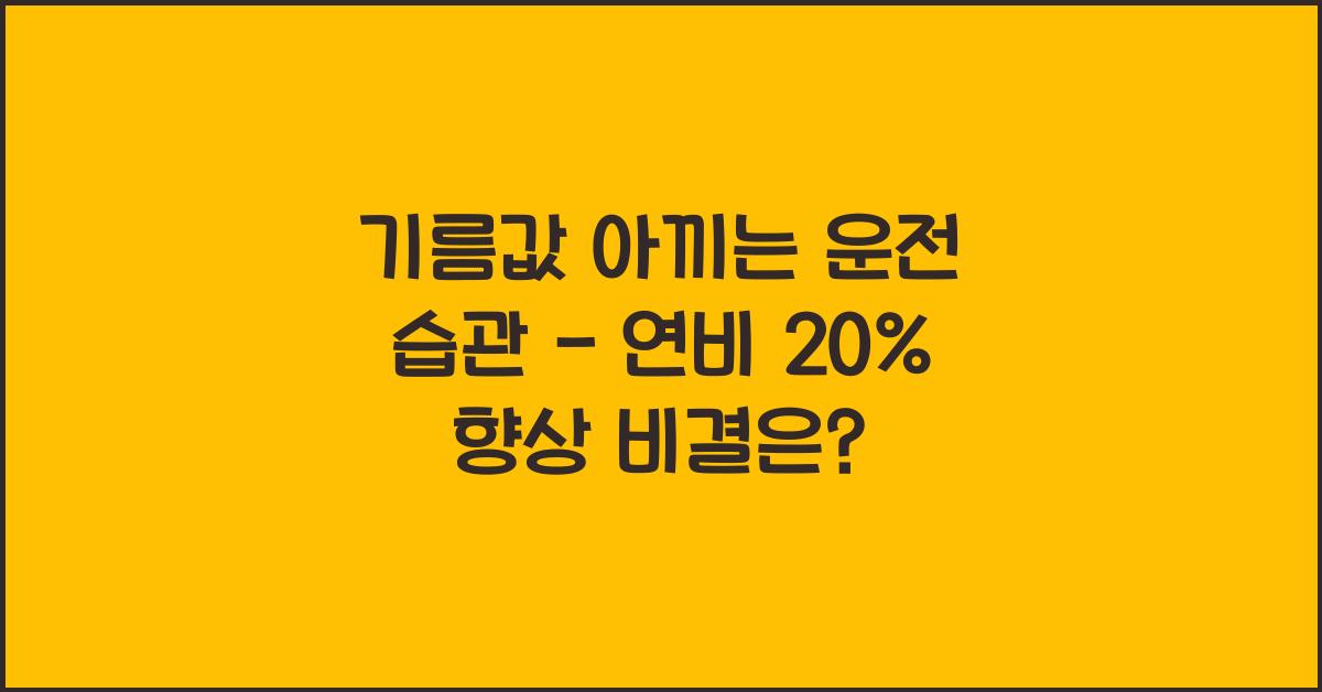 기름값 아끼는 운전 습관 - 연비 20% 향상하는 방법
