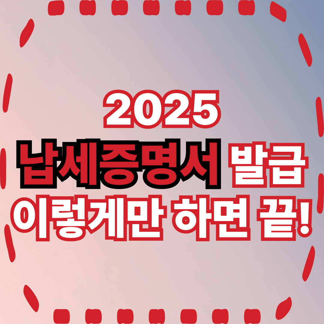 2025 납세증명서 발급, 이렇게만 하면 끝!