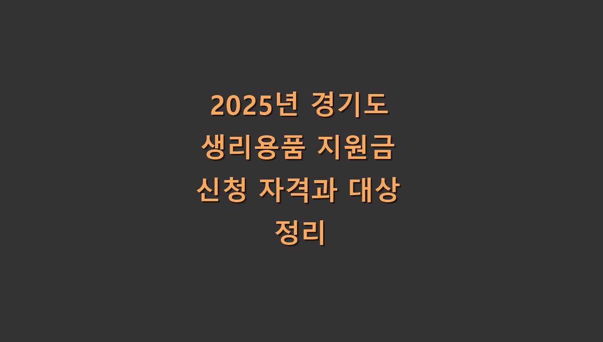 2025년 경기도 생리용품 지원금 신청 자격과 대상 정리