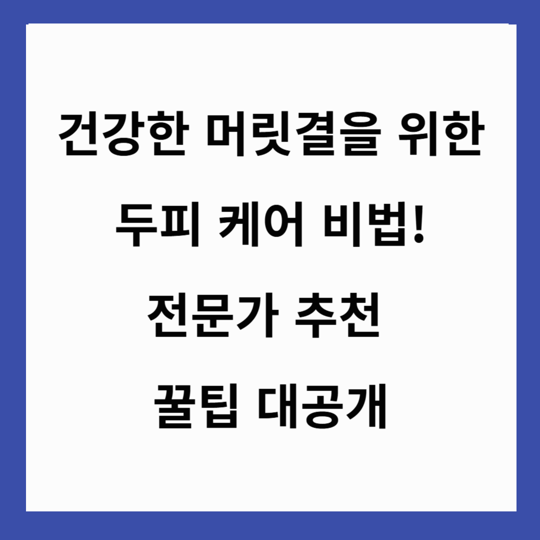 🧴 건강한 머릿결을 위한 두피 케어 비법! 전문가 추천 꿀팁 대공개
