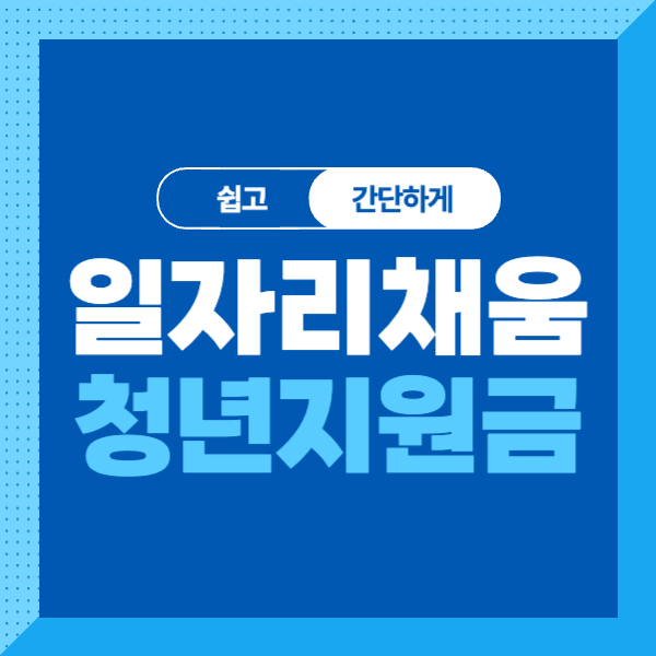 <일자리 채움 청년지원금> 조건, 대상, 내용, 신청방법 알기쉽고 간단하게!
