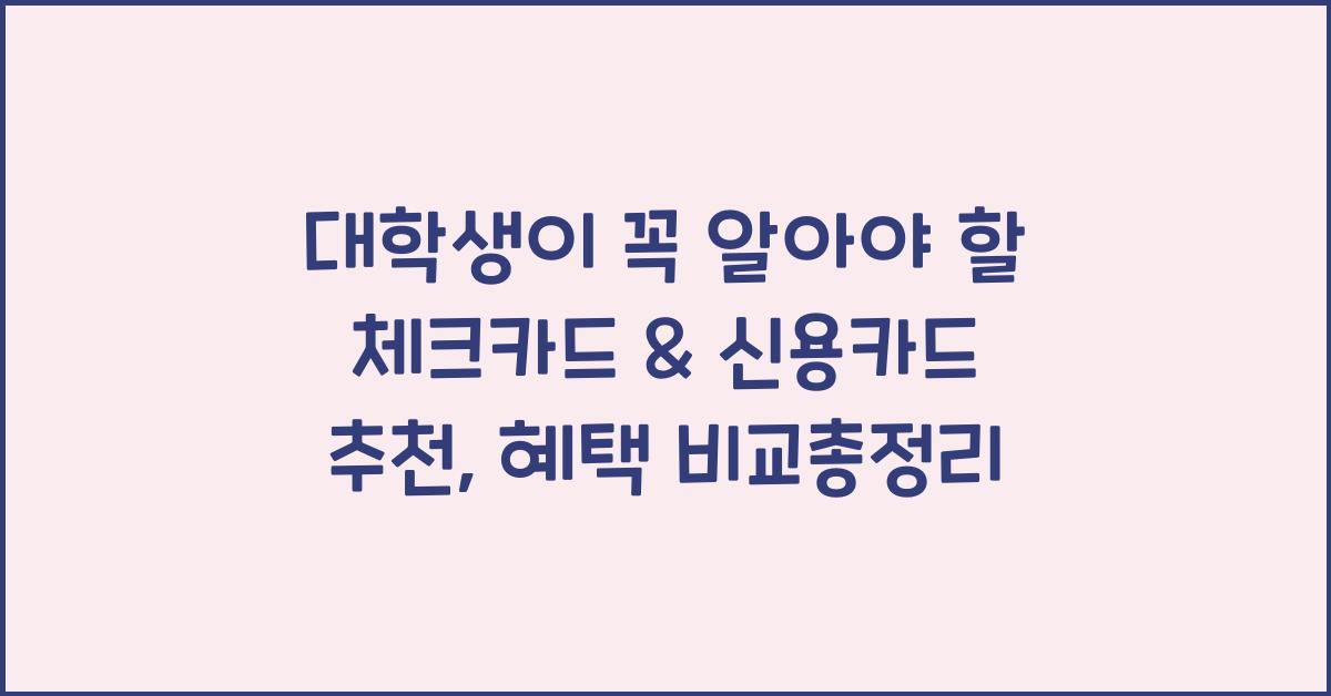 대학생이 꼭 알아야 할 체크카드 & 신용카드 추천 (혜택 비교 분석)