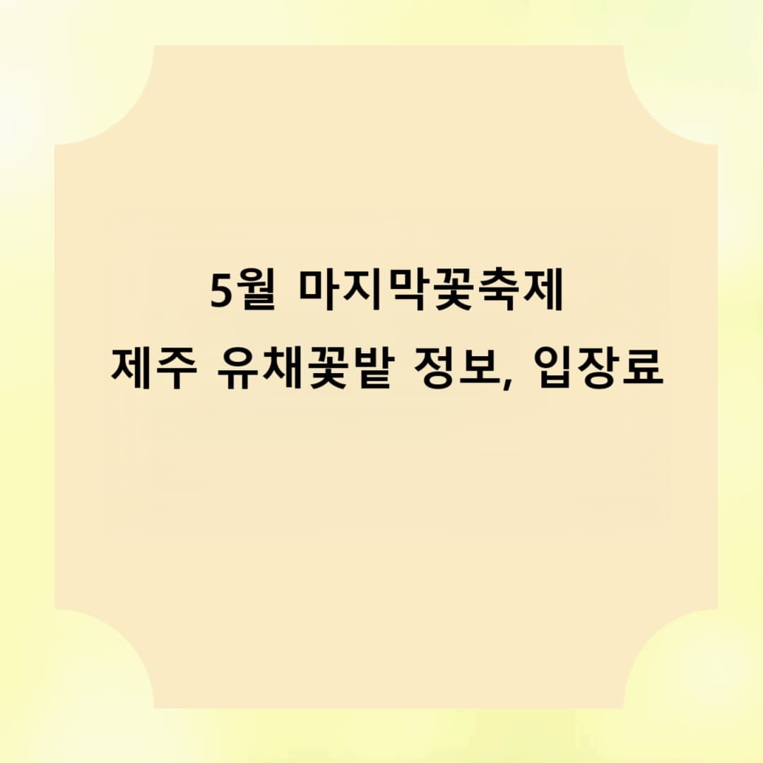 5월 마지막꽃축제 제주 유채꽃밭 정보, 입장료