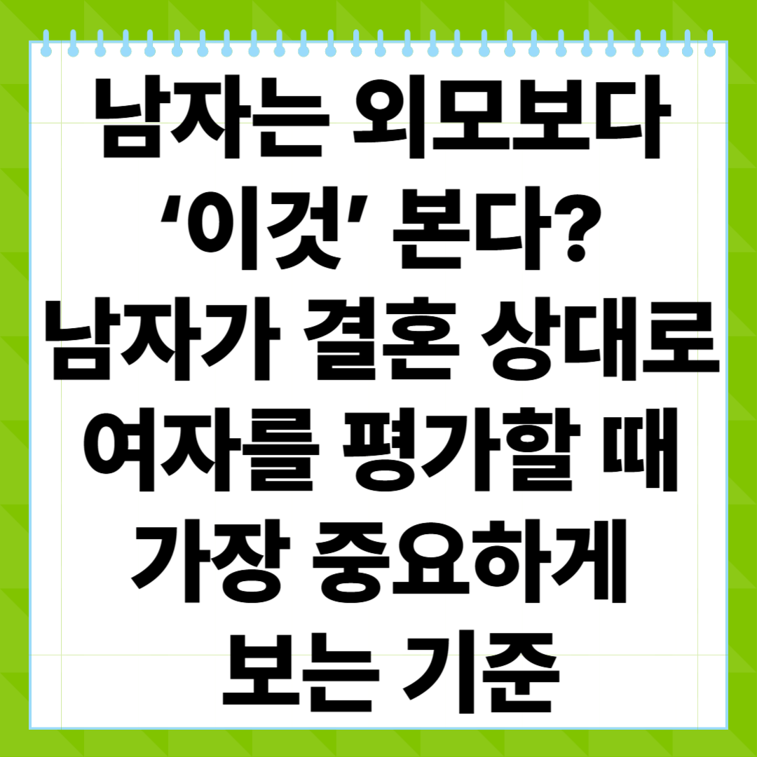 남자는 외모보다 ‘이것’ 본다 남자가 결혼 상대로 여자를 평가할 때 가장 중요하게 보는 기준