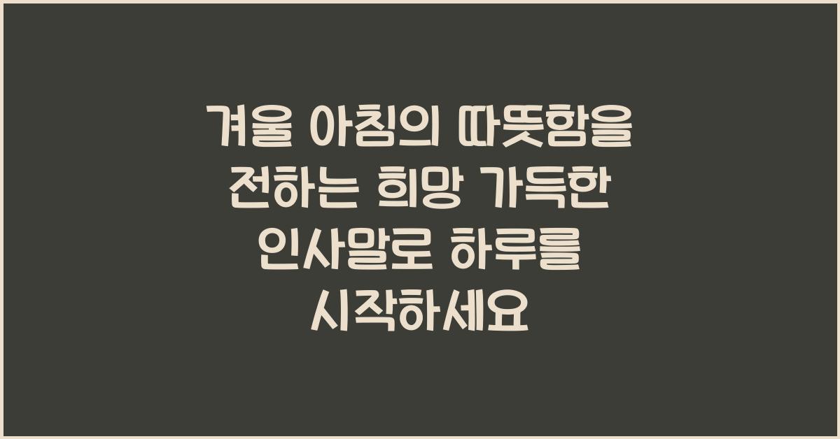 겨울 아침의 따뜻함을 전하는 희망 가득한 인사말