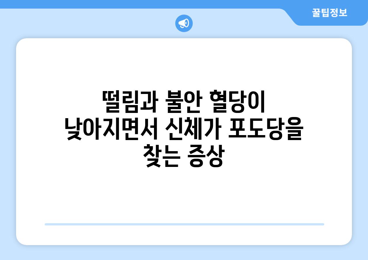떨림과 불안 혈당이 낮아지면서 신체가 포도당을 찾는 증상