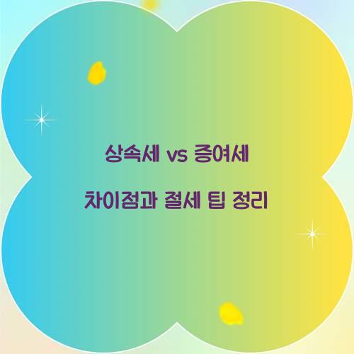 상속세 vs 증여세 차이점