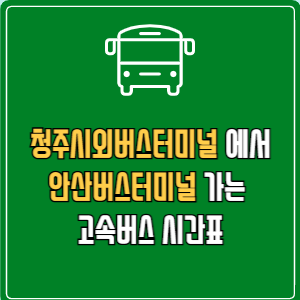 청주시외버스터미널에서 안산버스터미널 고속버스 시간표 요금 예매