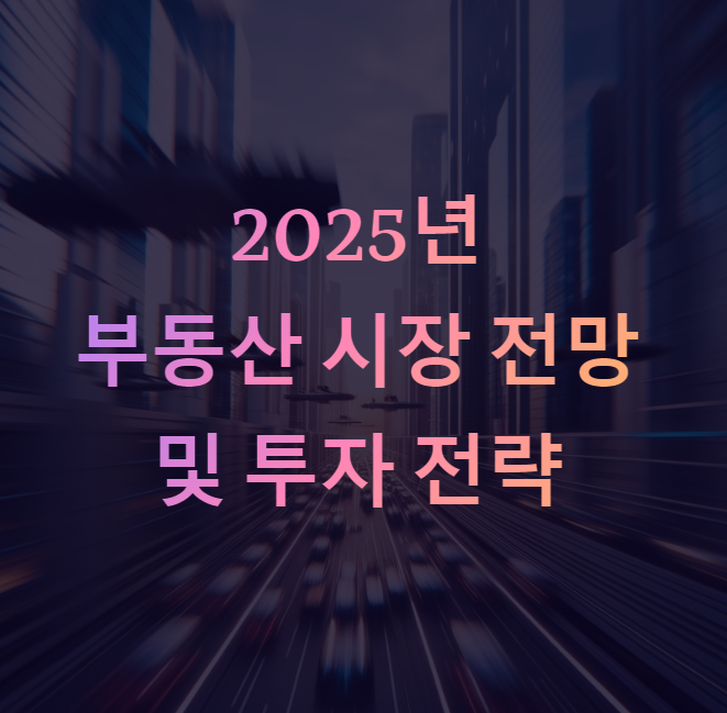 2025년 부동산 시장 전망과 투자 전략