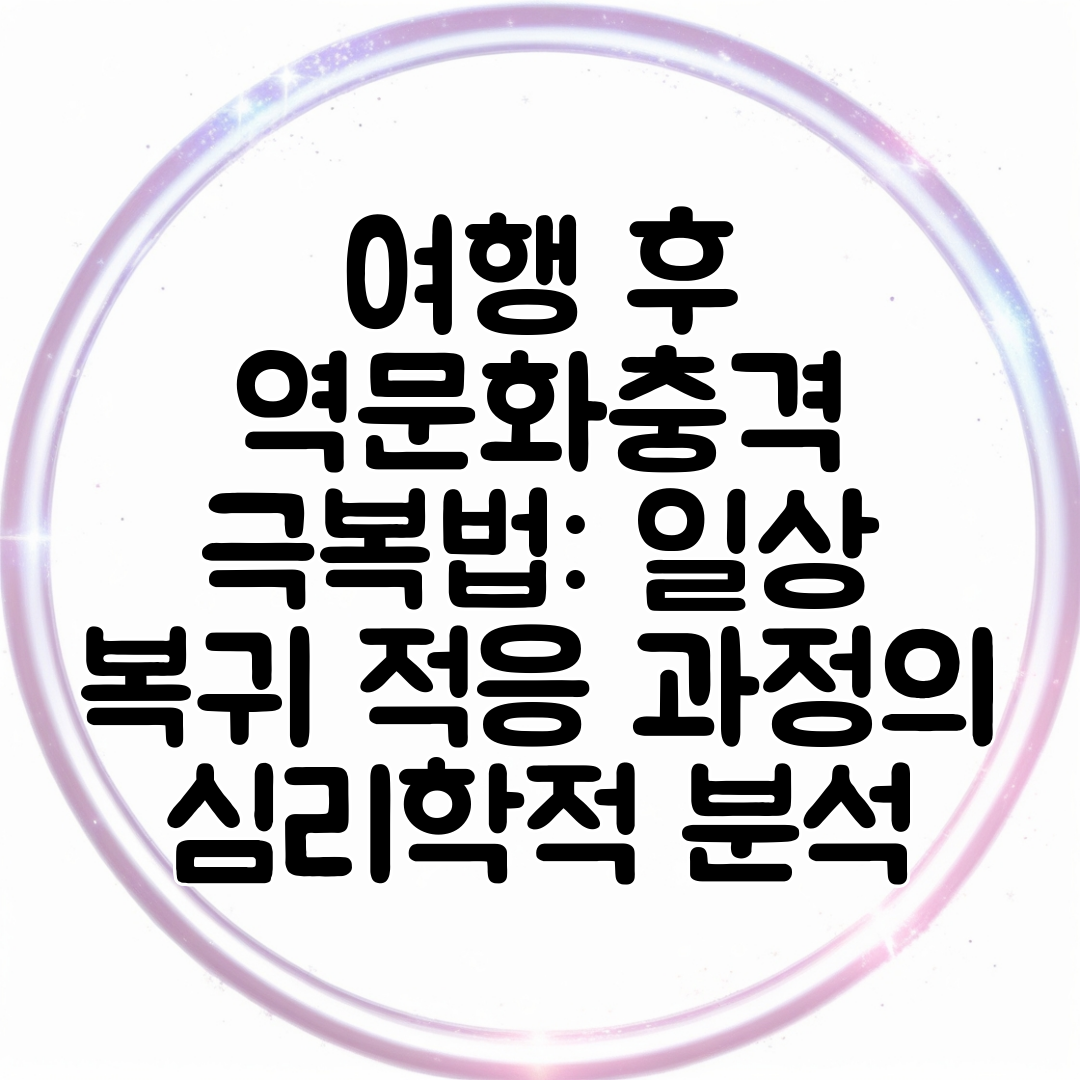 여행 후 역문화충격 극복법 일상 복귀 적응 과정의 심리학적 분석