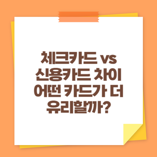 체크카드 vs 신용카드 차이 (어떤 카드가 더 유리할까)