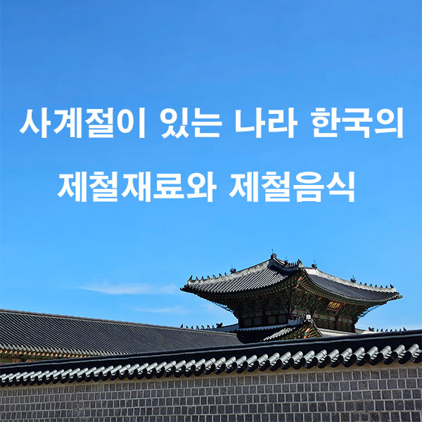 사계절이 있는 나라 한국의 제철 재료와 제철 음식
