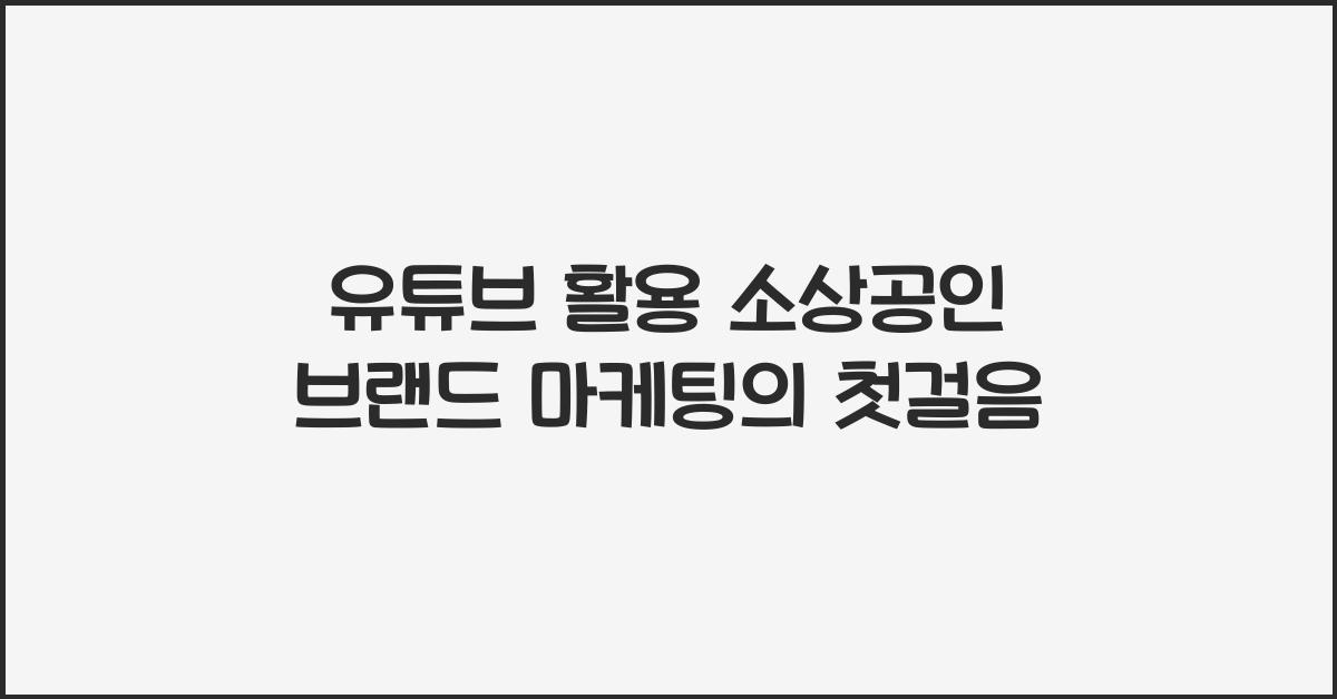 유튜브 활용 소상공인 브랜드 마케팅