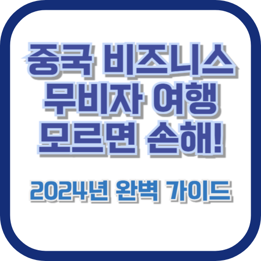 중국 비즈니스 무비자 여행, 모르면 손해! 2024년 완벽 가이드