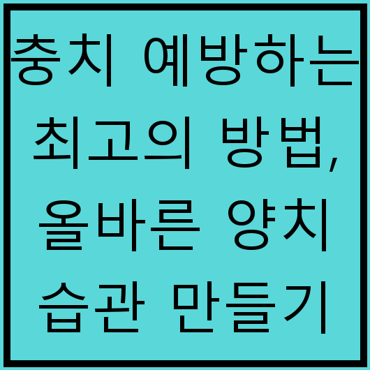 충치 예방하는 최고의 방법, 올바른 양치 습관 만들기