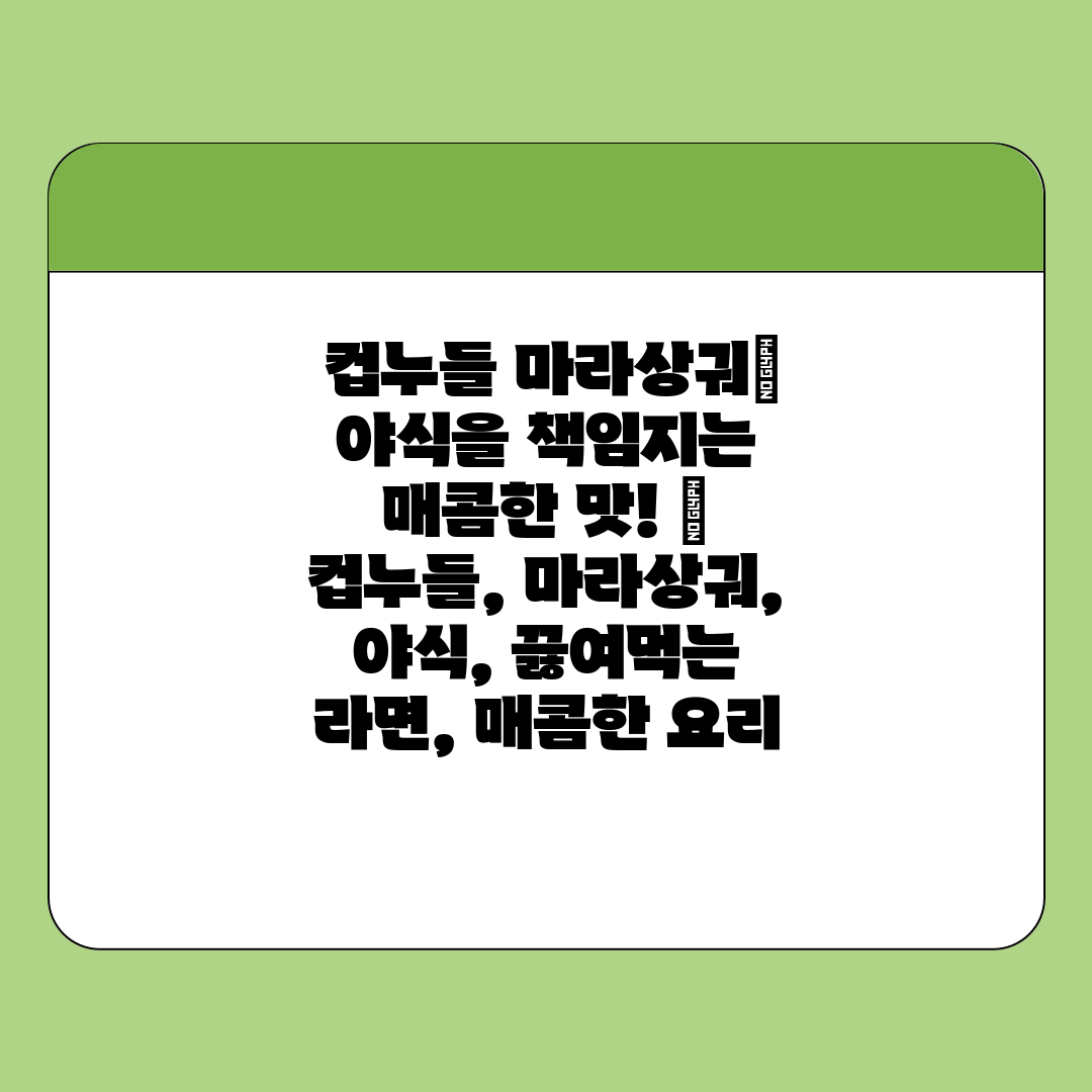  컵누들 마라상궈 야식을 책임지는 매콤한 맛!  컵누들