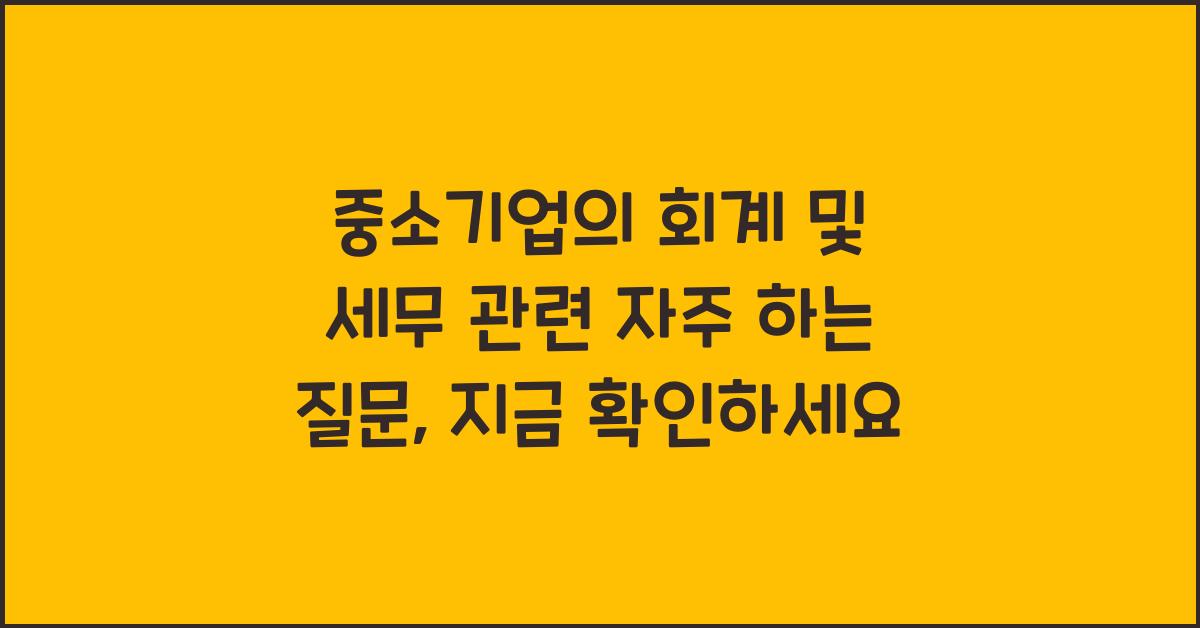 중소기업의 회계 및 세무 관련 자주 하는 질문