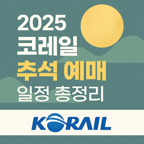 2025 코레일 추석 예매 일정 총정리｜기차표 예매 꿀팁