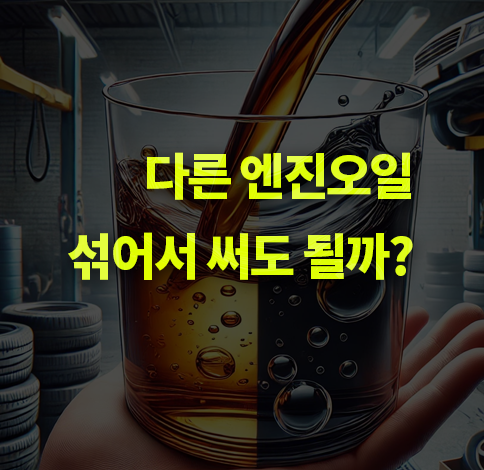 서로 다른 엔진오일 섞여도 괜찮을까? 섞어서 넣기.
