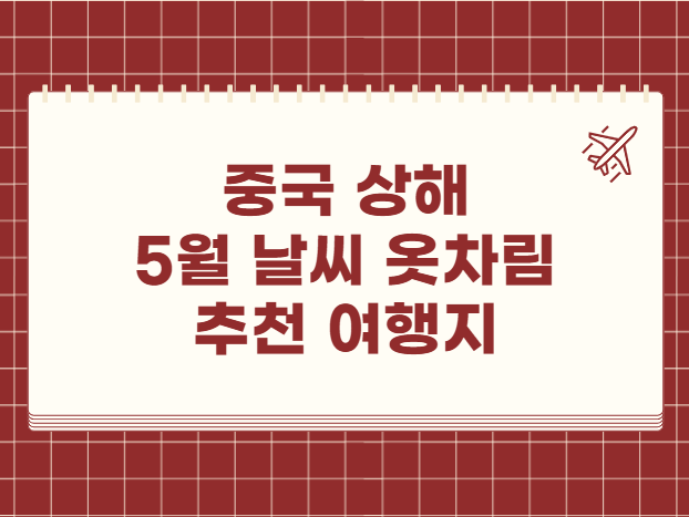 중국 상해 5월 날씨 옷차림 추천 여행지