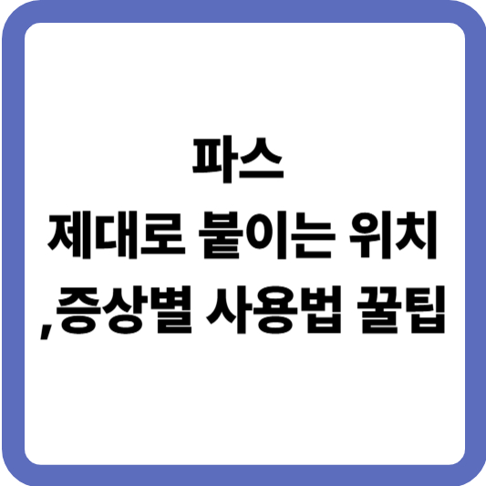 파스 제대로 붙이는 위치 총정리! 증상별 사용법 꿀팁