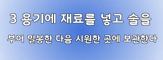  3 용기에 재료를 넣고 술을 부어 밀봉한 다음 시원한 곳에 보관한다