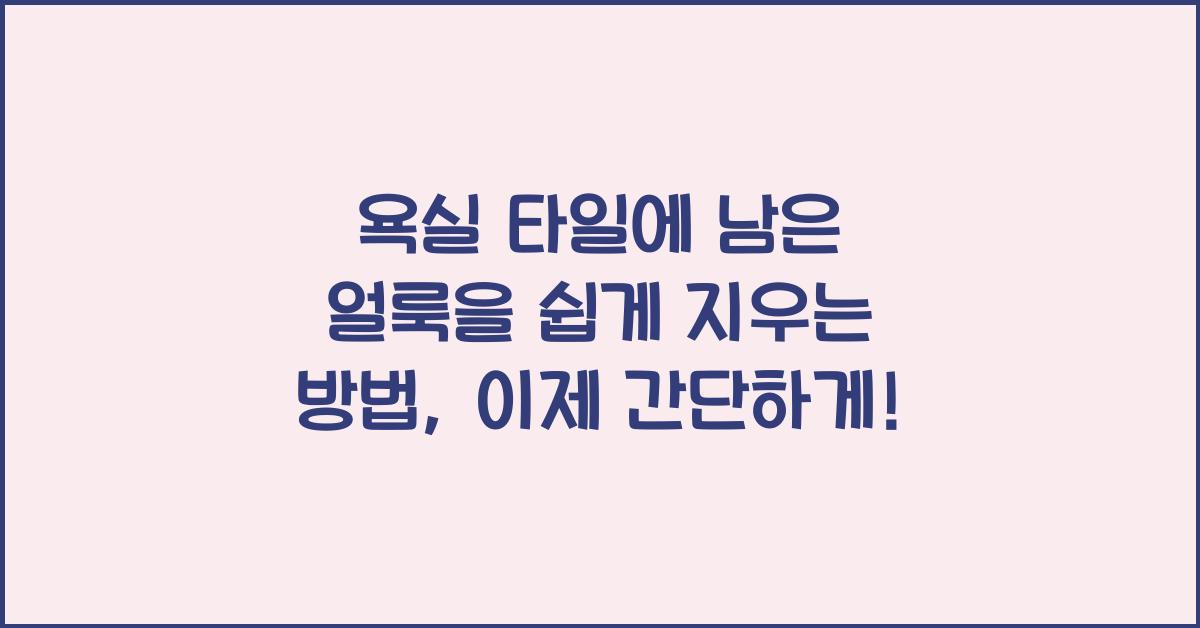 욕실 타일에 남은 얼룩을 쉽게 지우는 방법