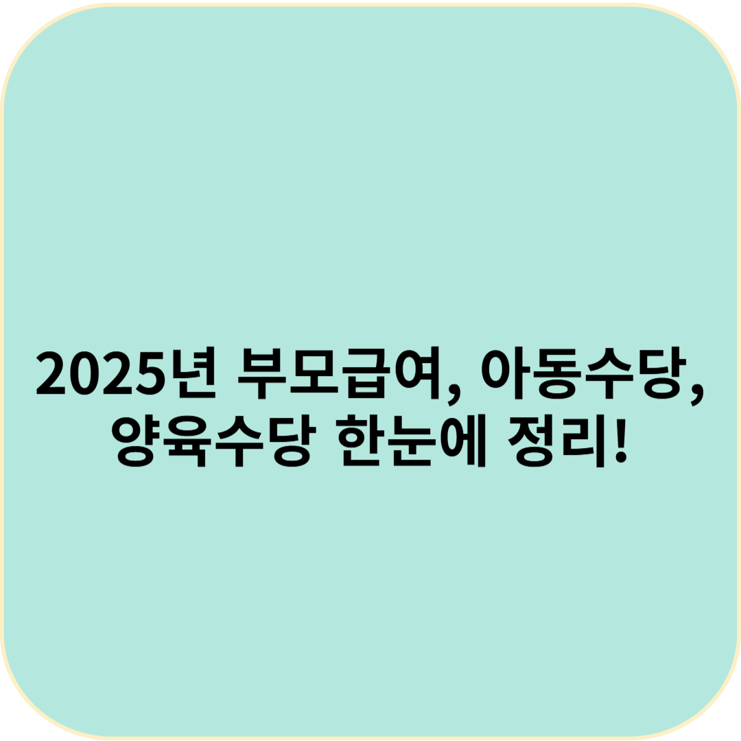 2025년 부모급여, 아동수당, 양육수당 한눈에 정리!