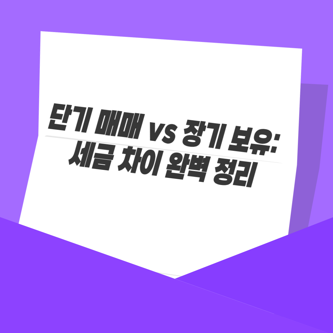 단기 매매 vs 장기 보유: 세금 차이 완벽 정리