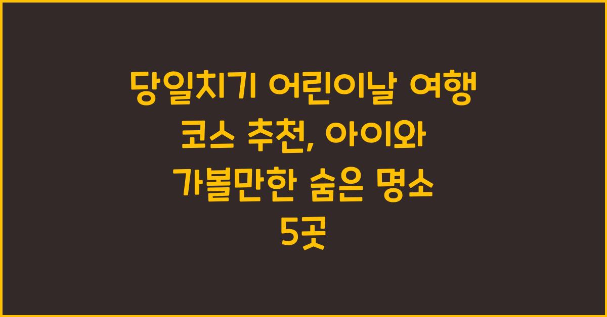 당일치기 어린이날 여행 코스 추천