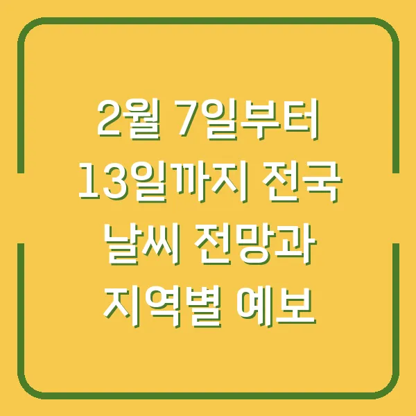 2월 7일부터 13일까지 전국 날씨 전망과 지역별 예보