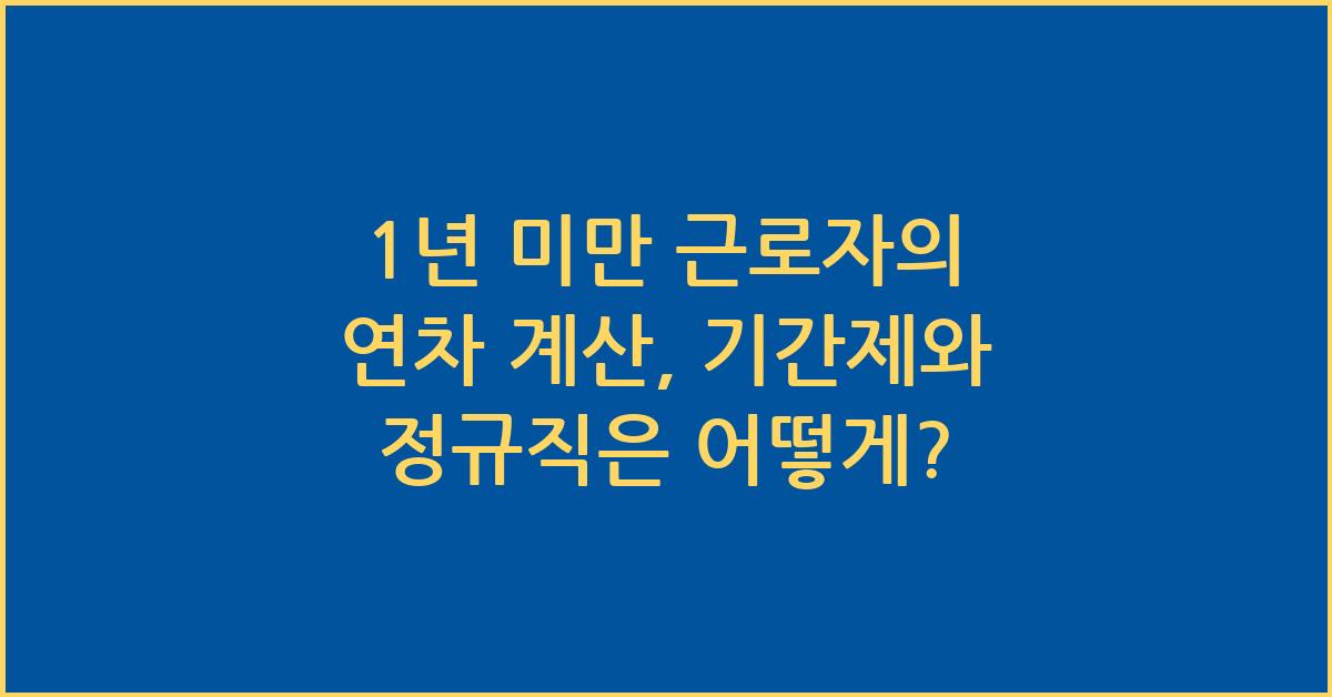 1년 미만 근로자의 연차 계산(기간제와 정규직)