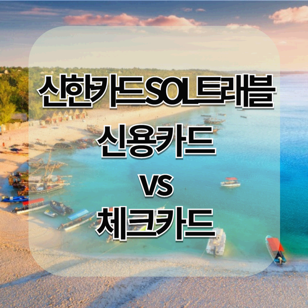 신한카드 SOL트래블 신용카드 vs 체크카드: 해외여행 필수 카드 비교와 추천
