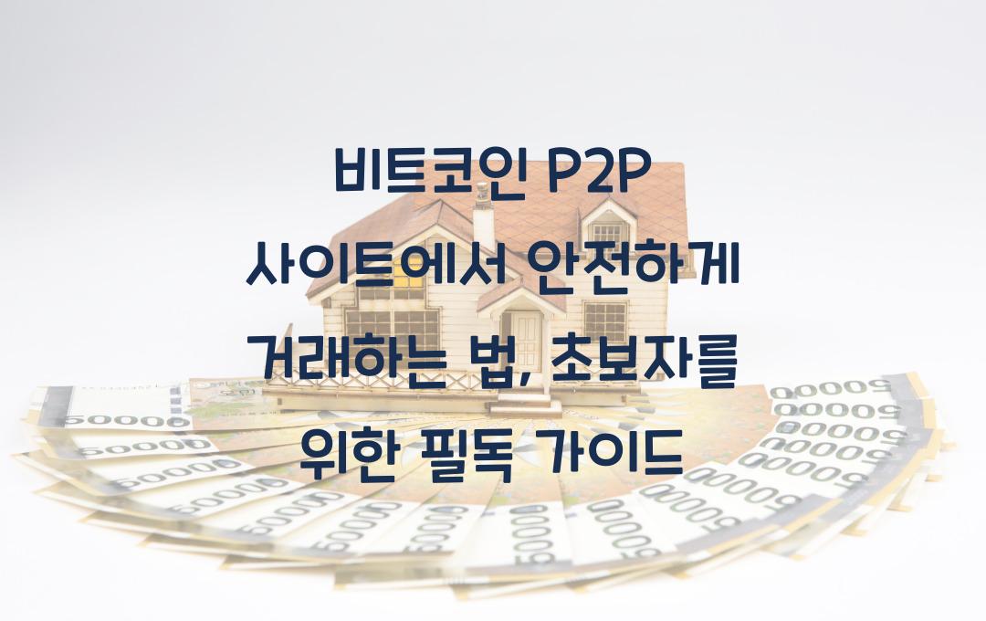 비트코인 P2P 사이트에서 안전하게 거래하는 법 (초보자 필독!)