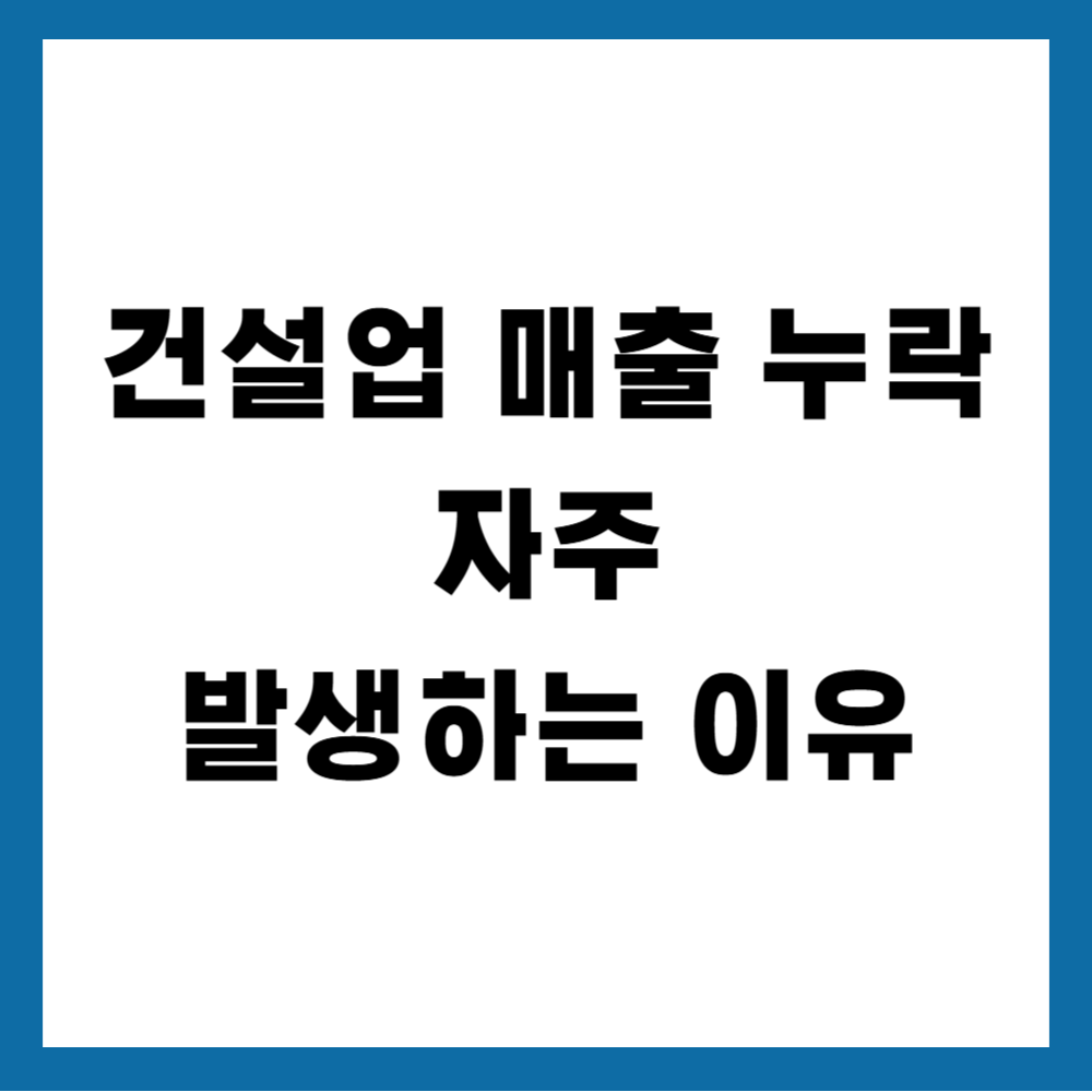 건설업 매출 누락이 자주 발생하는 이유