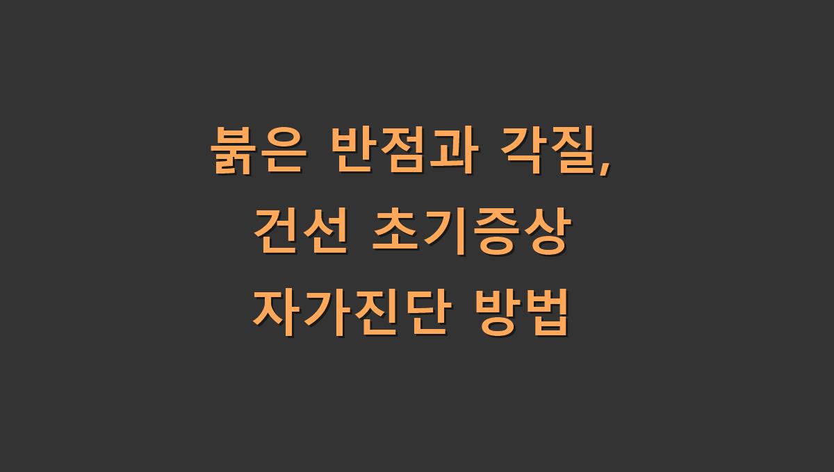 붉은 반점과 각질, 건선 초기증상 자가진단 방법