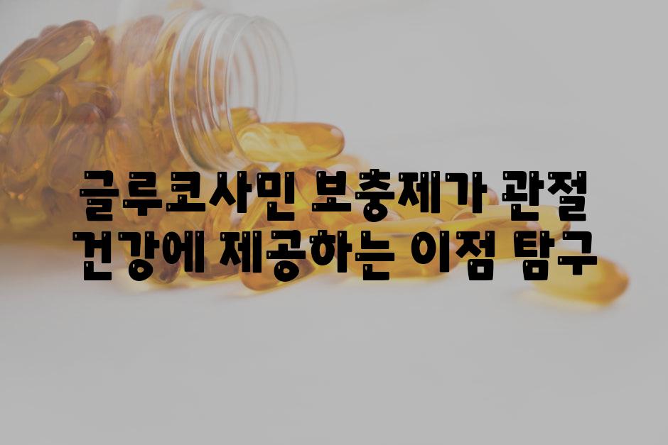 글루코사민 보충제가 관절 건강에 제공하는 이점 탐구