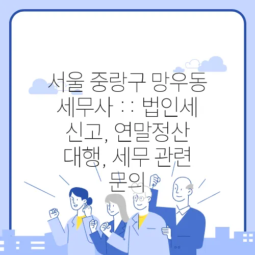 서울 중랑구 망우동 세무사 :: 법인세 신고, 연말정산 대행, 세무 관련 문의