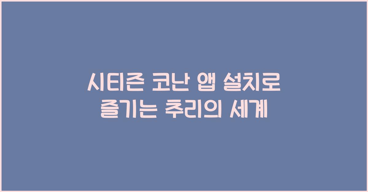 시티즌 코난 앱 설치