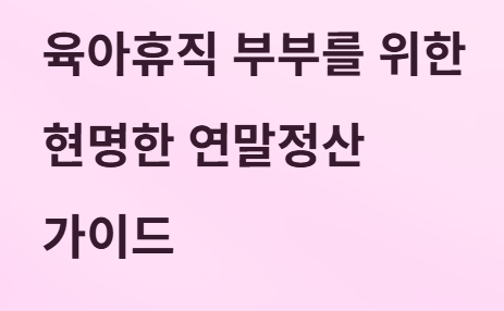 세금 폭탄 피하는 육아휴직 부부의 연말정산 꿀팁!