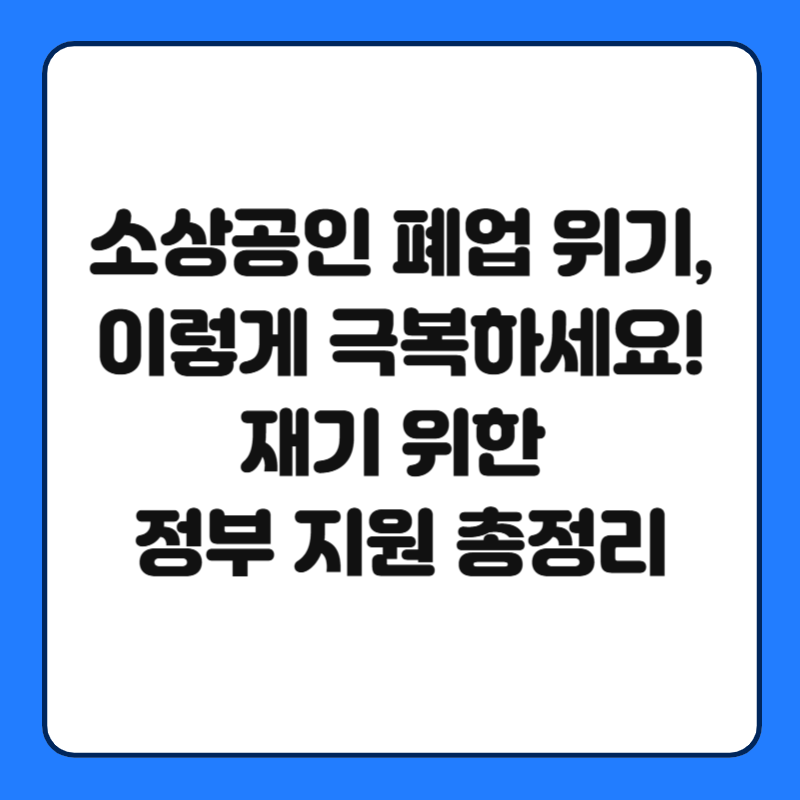 소상공인 폐업 위기, 이렇게 극복하세요! 재기 위한 정부 지원 총정리
