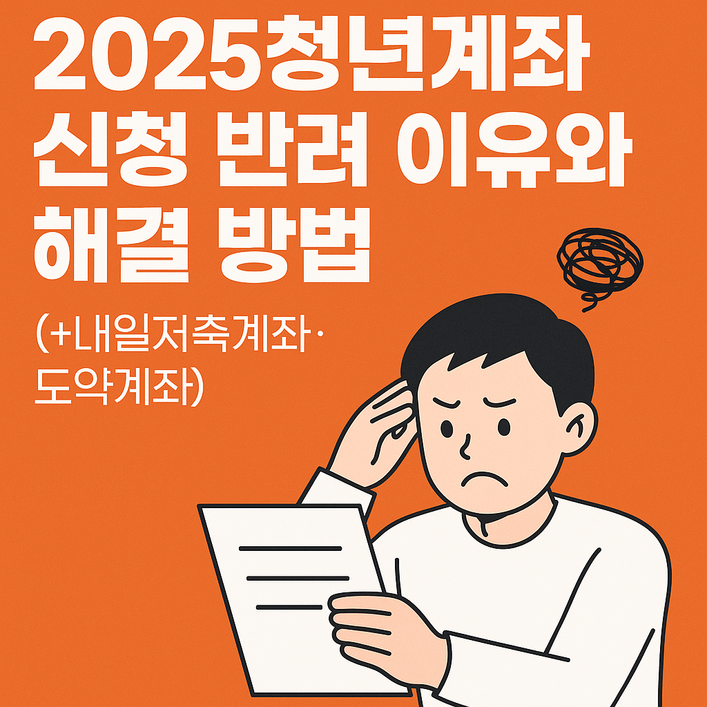 2025청년계좌 신청 반려 이유와 해결 방법(+내일저축계좌·도약계좌)