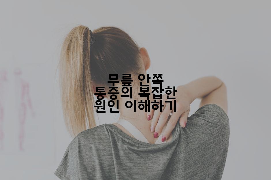 무릎 안쪽 통증의 복잡한 원인 이해하기