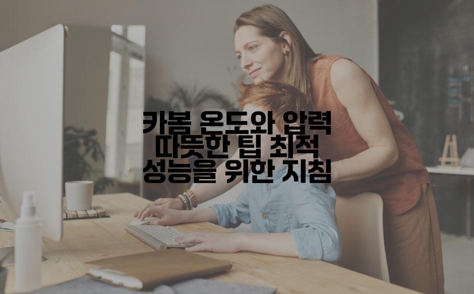 카봄 온도와 압력 따뜻한 팁 최적 성능을 위한 지침