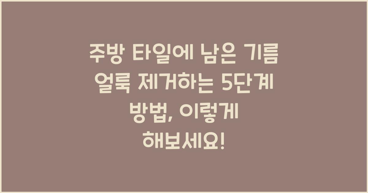 주방 타일에 남은 기름 얼룩 제거하는 5단계 방법