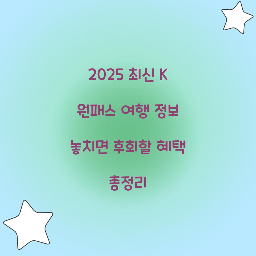 2025 최신 K 원패스 여행 정보